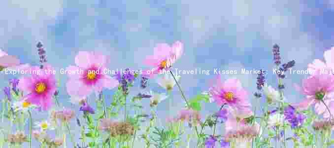 Exploring the Growth and Challenges of the Traveling Kisses Market: Key Trends, Major Players, and Potential Prospects