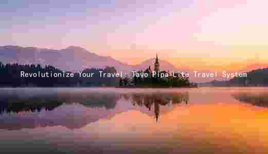 Revolutionize Your Travel: Tavo Pipa Lite Travel System