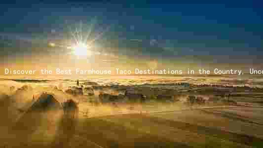 Discover the Best Farmhouse Taco Destinations in the Country, Uncover the Impact on Restaurants, Master the Recipe, and Incorporate into Your Travel Itinerary