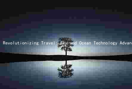 Revolutionizing Travel: Sky and Ocean Technology Advancements, Benefits, and Futurespects
