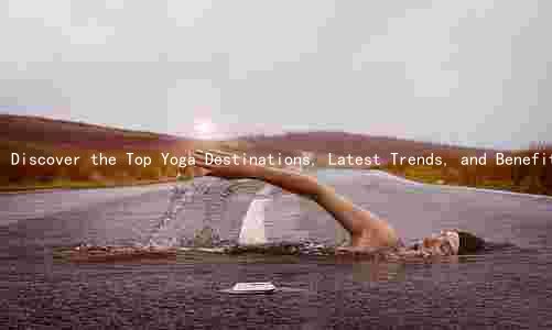 Discover the Top Yoga Destinations, Latest Trends, and Benefits for a Healthier Mind and Body in 2022