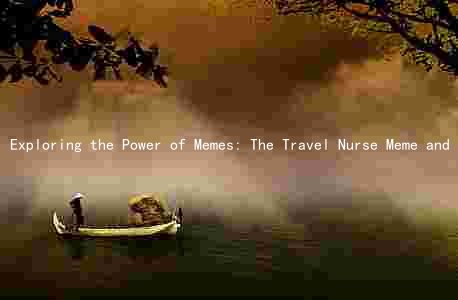 Exploring the Power of Memes: The Travel Nurse Meme and Its Impact on Social Media and Public Discourse