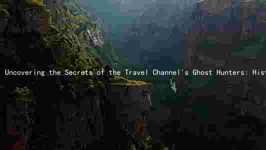 Uncovering the Secrets of the Travel Channel's Ghost Hunters: History, Members, Destinations, Techniques, and Discoveries