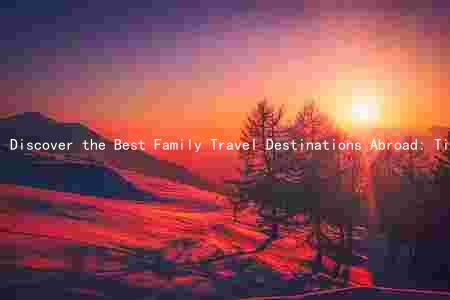 Discover the Best Family Travel Destinations Abroad: Tips for Budget-Friendly, Safe, and Unique Cultural Experiences