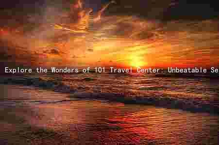 Explore the Wonders of 101 Travel Center: Unbeatable Services, Promotions, and Customer Reviews