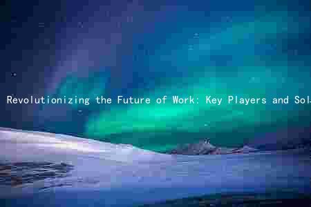 Revolutionizing the Future of Work: Key Players and Solutions to Overcome Challenges in the Digital Age