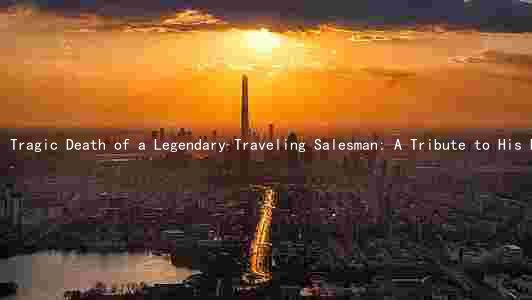 Tragic Death of a Legendary Traveling Salesman: A Tribute to His Life and Legacy
