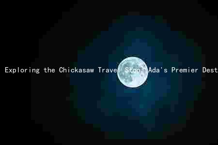 Exploring the Chickasaw Travel Stop: Ada's Premier Destination for Travelers