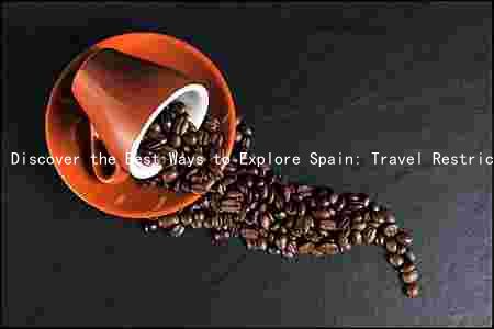Discover the Best Ways to Explore Spain: Travel Restrictions, Popular Destinations, Local Customs, and Accommodation Options