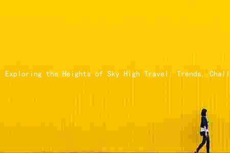 Exploring the Heights of Sky High Travel: Trends, Challenges, Innovations, and Destinations