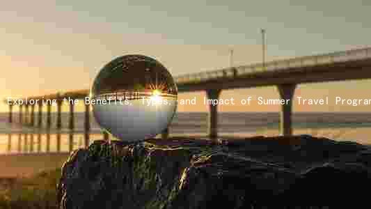 Exploring the Benefits, Types, and Impact of Summer Travel Programs for: A Comprehensive Guide