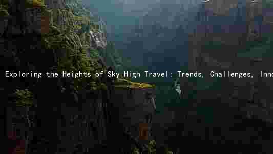 Exploring the Heights of Sky High Travel: Trends, Challenges, Innovations, and Destinations