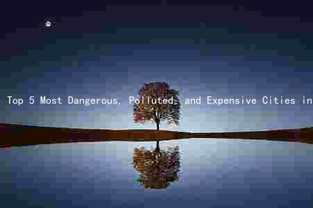 Top 5 Most Dangerous, Polluted, and Expensive Cities in the World: A Comprehensive Guide